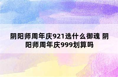 阴阳师周年庆921选什么御魂 阴阳师周年庆999划算吗